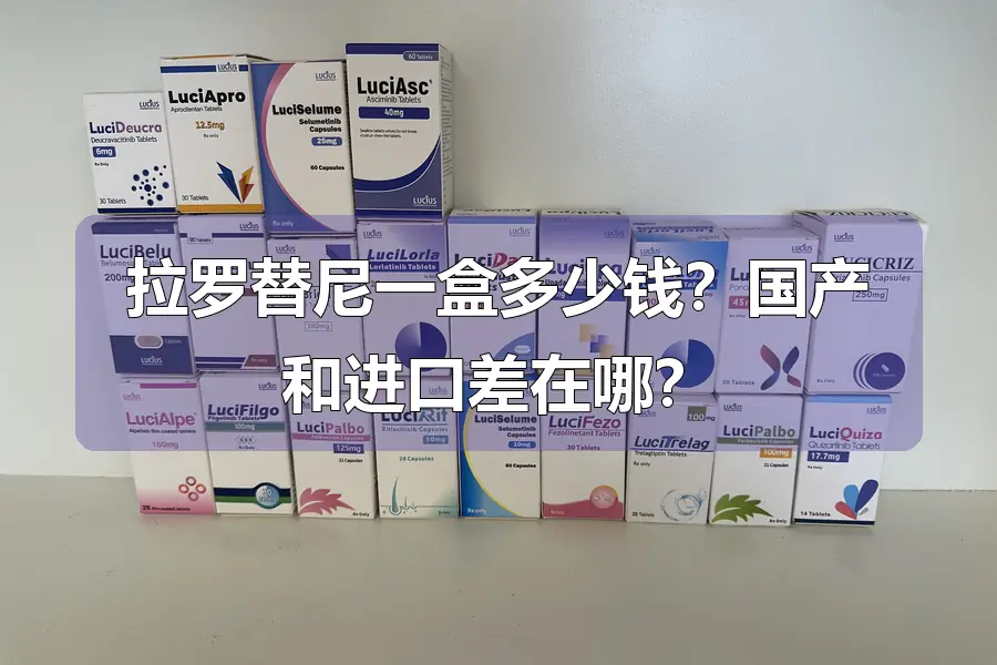 拉罗替尼一盒多少钱？国产和进口差在哪？
